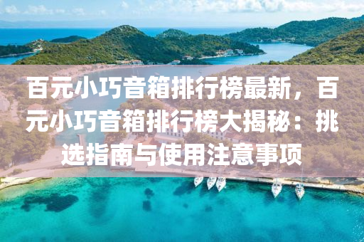 百元小巧音箱排行榜最新，百元小巧音箱排行榜大揭秘：挑選指南與使用注意事項