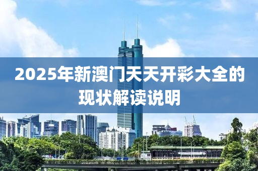 2025年新澳門(mén)天天開(kāi)彩大全的現(xiàn)狀解讀說(shuō)明