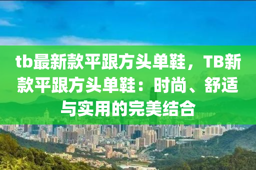 tb最新款平跟方頭單鞋，TB新款平跟方頭單鞋：時尚、舒適與實用的完美結(jié)合