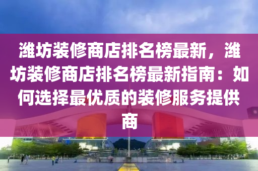 濰坊裝修商店排名榜最新，濰坊裝修商店排名榜最新指南：如何選擇最優(yōu)質(zhì)的裝修服務(wù)提供商