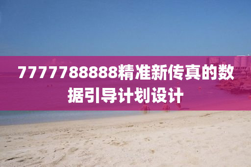 7777788888精準(zhǔn)新傳真的數(shù)據(jù)引導(dǎo)計(jì)劃設(shè)計(jì)