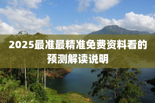 2025最準(zhǔn)最精準(zhǔn)免費(fèi)資料看的預(yù)測(cè)解讀說(shuō)明