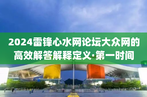 2024雷鋒心水網論壇大眾網的高效解答解釋定義·第一時間