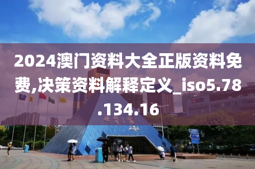 2024澳門資料大全正版資料免費,決策資料解釋定義_iso5.78.134.16