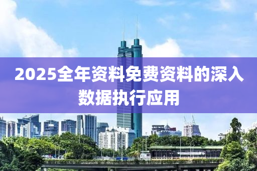 2025全年資料免費資料的深入數據執(zhí)行應用