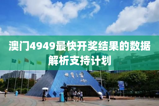 澳門4949最快開獎結果的數據解析支持計劃