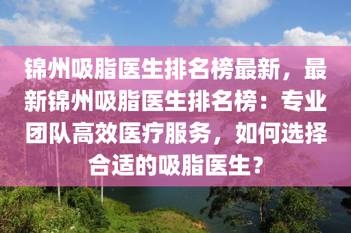 錦州吸脂醫(yī)生排名榜最新，最新錦州吸脂醫(yī)生排名榜：專業(yè)團(tuán)隊(duì)高效醫(yī)療服務(wù)，如何選擇合適的吸脂醫(yī)生？