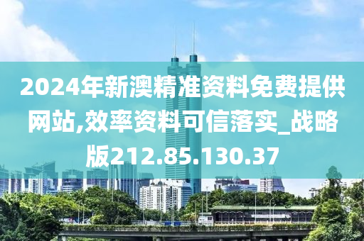 2024年新澳精準(zhǔn)資料免費(fèi)提供網(wǎng)站,效率資料可信落實(shí)_戰(zhàn)略版212.85.130.37