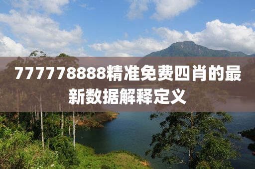 777778888精準(zhǔn)免費(fèi)四肖的最新數(shù)據(jù)解釋定義