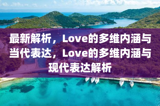 最新解析，Love的多維內(nèi)涵與當(dāng)代表達(dá)，Love的多維內(nèi)涵與現(xiàn)代表達(dá)解析