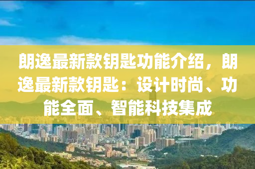 朗逸最新款鑰匙功能介紹，朗逸最新款鑰匙：設(shè)計(jì)時尚、功能全面、智能科技集成