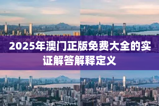 2025年澳門正版免費大全的實證解答解釋定義