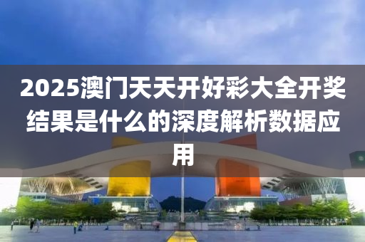 2025澳門天天開好彩大全開獎結(jié)果是什么的深度解析數(shù)據(jù)應(yīng)用