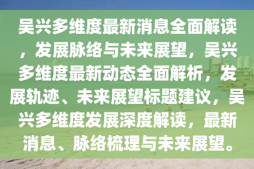 吳興多維度最新消息全面解讀，發(fā)展脈絡(luò)與未來展望，吳興多維度最新動(dòng)態(tài)全面解析，發(fā)展軌跡、未來展望標(biāo)題建議，吳興多維度發(fā)展深度解讀，最新消息、脈絡(luò)梳理與未來展望。