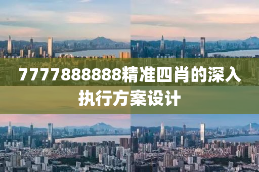 7777888888精準(zhǔn)四肖的深入執(zhí)行方案設(shè)計(jì)