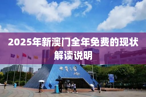 2025年新澳門全年免費(fèi)的現(xiàn)狀解讀說明