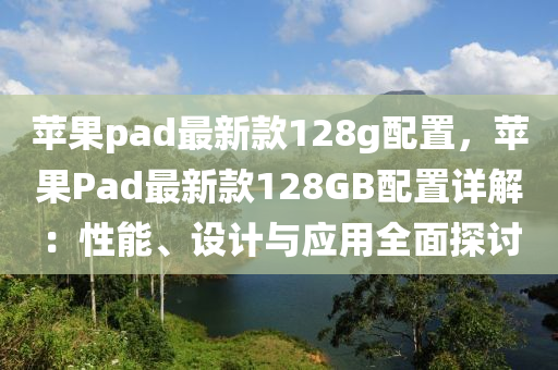 蘋果pad最新款128g配置，蘋果Pad最新款128GB配置詳解：性能、設(shè)計(jì)與應(yīng)用全面探討