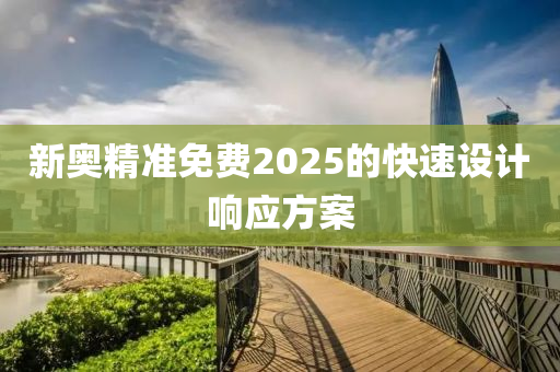 新奧精準(zhǔn)免費(fèi)2025的快速設(shè)計響應(yīng)方案