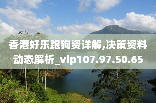 香港好樂跑狗資詳解,決策資料動(dòng)態(tài)解析_vip107.97.50.65