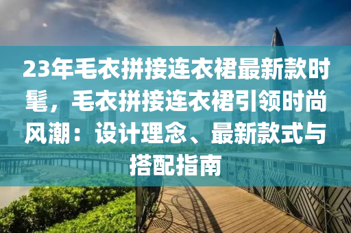 23年毛衣拼接連衣裙最新款時髦，毛衣拼接連衣裙引領(lǐng)時尚風(fēng)潮：設(shè)計理念、最新款式與搭配指南