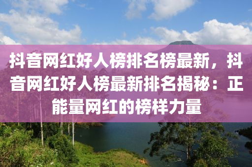 抖音網(wǎng)紅好人榜排名榜最新，抖音網(wǎng)紅好人榜最新排名揭秘：正能量網(wǎng)紅的榜樣力量