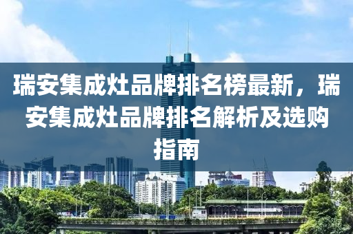 瑞安集成灶品牌排名榜最新，瑞安集成灶品牌排名解析及選購指南