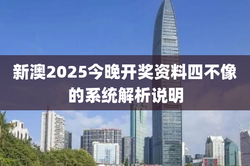 新澳2025今晚開獎資料四不像的系統(tǒng)解析說明