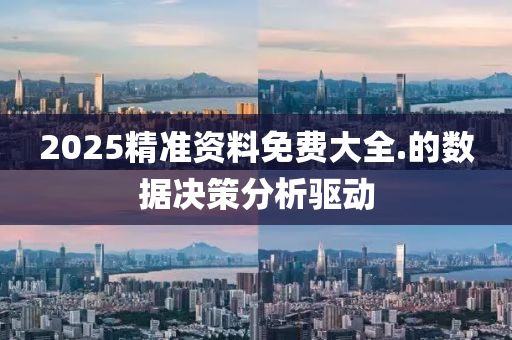 2025精準資料免費大全.的數(shù)據(jù)決策分析驅動