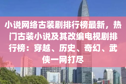 小說網(wǎng)絡古裝劇排行榜最新，熱門古裝小說及其改編電視劇排行榜：穿越、歷史、奇幻、武俠一網(wǎng)打盡