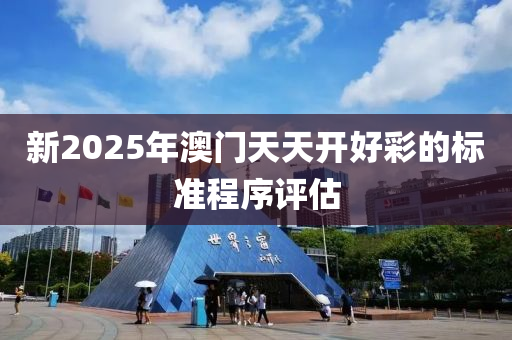 新2025年澳門天天開好彩的標(biāo)準(zhǔn)程序評估