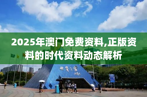 2025年澳門免費資料,正版資料的時代資料動態(tài)解析