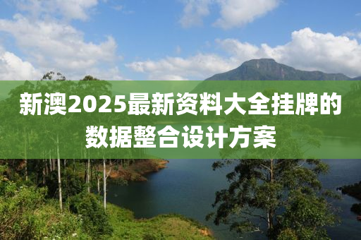 新澳2025最新資料大全掛牌的數(shù)據(jù)整合設(shè)計(jì)方案