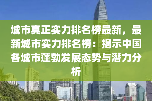 城市真正實(shí)力排名榜最新，最新城市實(shí)力排名榜：揭示中國各城市蓬勃發(fā)展態(tài)勢與潛力分析