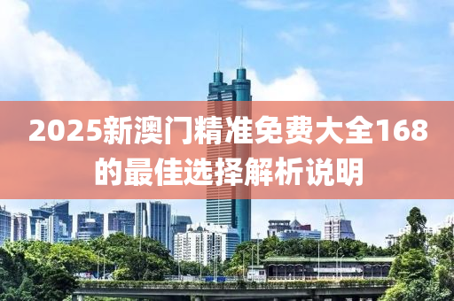 2025新澳門精準(zhǔn)免費(fèi)大全168的最佳選擇解析說明