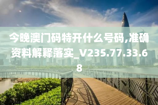 今晚澳門碼特開什么號碼,準(zhǔn)確資料解釋落實_V235.77.33.68