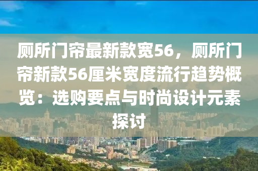 廁所門簾最新款寬56，廁所門簾新款56厘米寬度流行趨勢概覽：選購要點(diǎn)與時尚設(shè)計元素探討