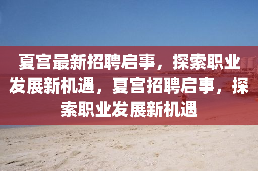 夏宮最新招聘啟事，探索職業(yè)發(fā)展新機遇，夏宮招聘啟事，探索職業(yè)發(fā)展新機遇