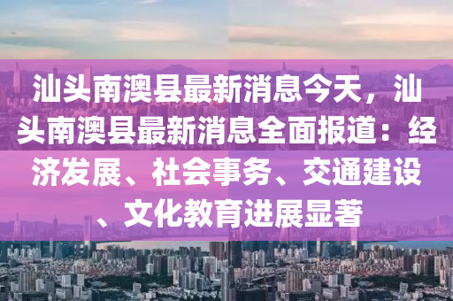 汕頭南澳縣最新消息今天，汕頭南澳縣最新消息全面報道：經(jīng)濟發(fā)展、社會事務(wù)、交通建設(shè)、文化教育進展顯著