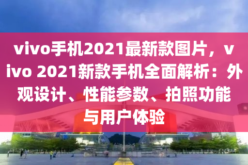 vivo手機(jī)2021最新款圖片，vivo 2021新款手機(jī)全面解析：外觀設(shè)計(jì)、性能參數(shù)、拍照功能與用戶體驗(yàn)