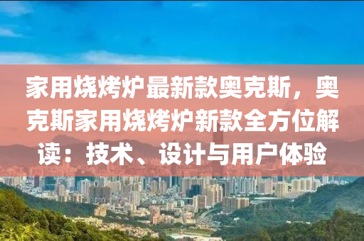 家用燒烤爐最新款奧克斯，奧克斯家用燒烤爐新款全方位解讀：技術、設計與用戶體驗