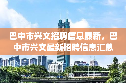 巴中市興文招聘信息最新，巴中市興文最新招聘信息匯總