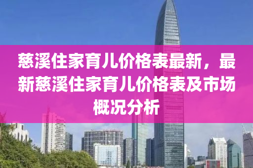 慈溪住家育兒價格表最新，最新慈溪住家育兒價格表及市場概況分析