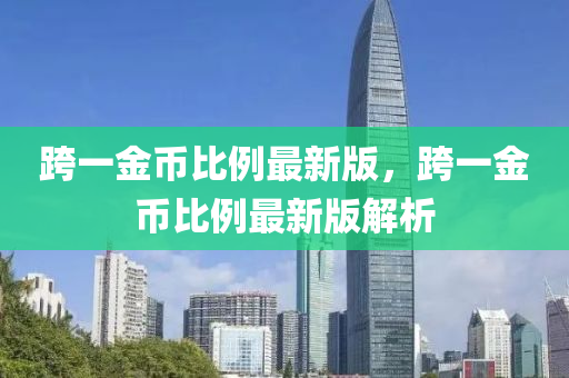 跨一金幣比例最新版，跨一金幣比例最新版解析