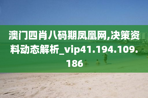 澳門四肖八碼期鳳凰網(wǎng),決策資料動態(tài)解析_vip41.194.109.186