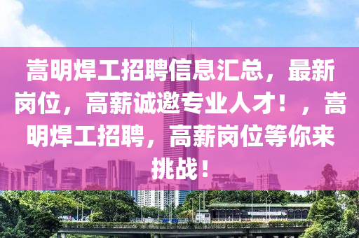 嵩明焊工招聘信息匯總，最新崗位，高薪誠邀專業(yè)人才！，嵩明焊工招聘，高薪崗位等你來挑戰(zhàn)！