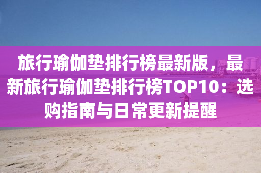 旅行瑜伽墊排行榜最新版，最新旅行瑜伽墊排行榜TOP10：選購(gòu)指南與日常更新提醒