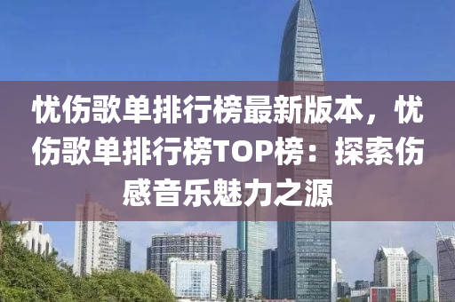 憂傷歌單排行榜最新版本，憂傷歌單排行榜TOP榜：探索傷感音樂魅力之源