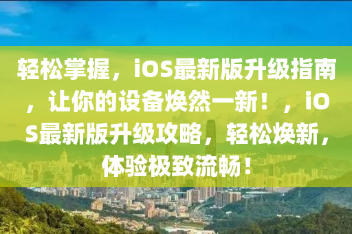 輕松掌握，iOS最新版升級(jí)指南，讓你的設(shè)備煥然一新！，iOS最新版升級(jí)攻略，輕松煥新，體驗(yàn)極致流暢！