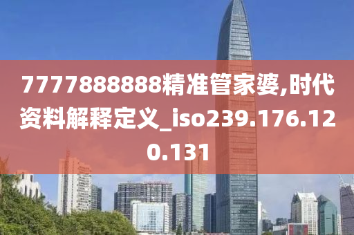 7777888888精准管家婆,时代资料解释定义_iso239.176.120.131