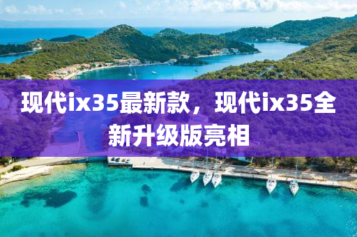 現(xiàn)代ix35最新款，現(xiàn)代ix35全新升級(jí)版亮相